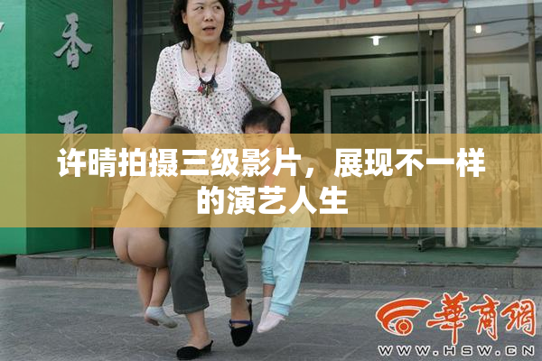许晴拍摄三级影片，展现不一样的演艺人生