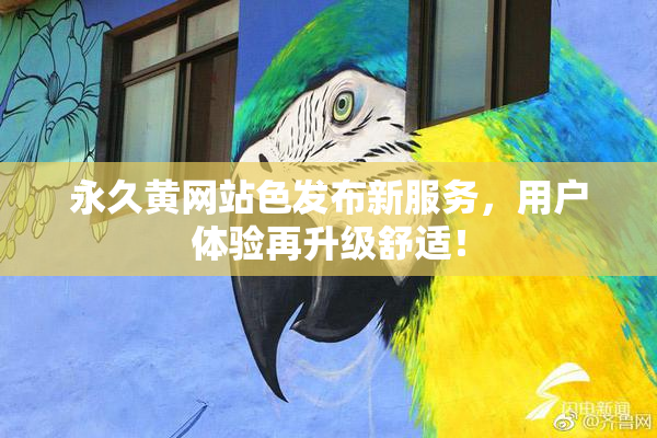 永久黄网站色发布新服务，用户体验再升级舒适！