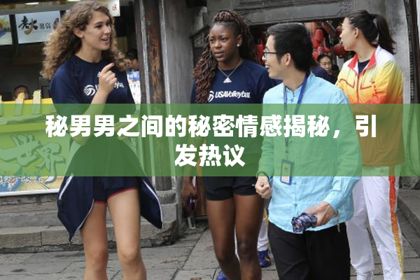 秘男男之间的秘密情感揭秘，引发热议