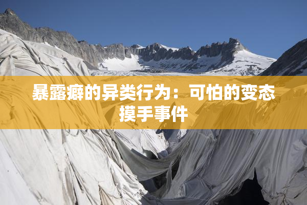暴露癖的异类行为：可怕的变态摸手事件