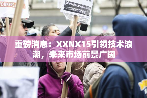 重磅消息：XXNX15引领技术浪潮，未来市场前景广阔