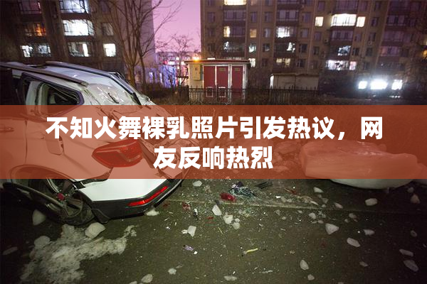 不知火舞裸乳照片引发热议，网友反响热烈