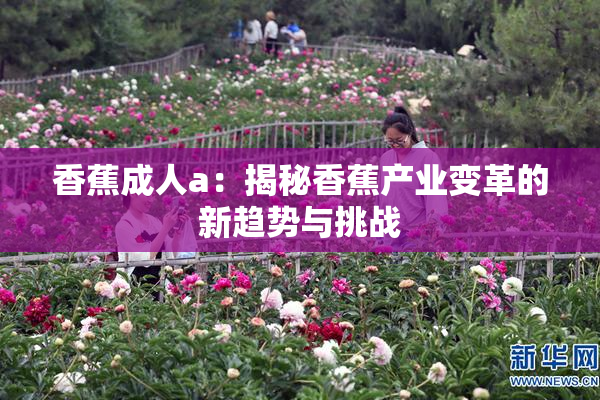 香蕉成人a：揭秘香蕉产业变革的新趋势与挑战