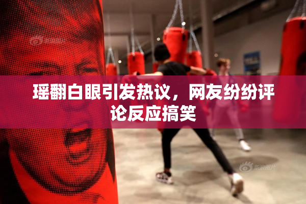 瑶翻白眼引发热议，网友纷纷评论反应搞笑