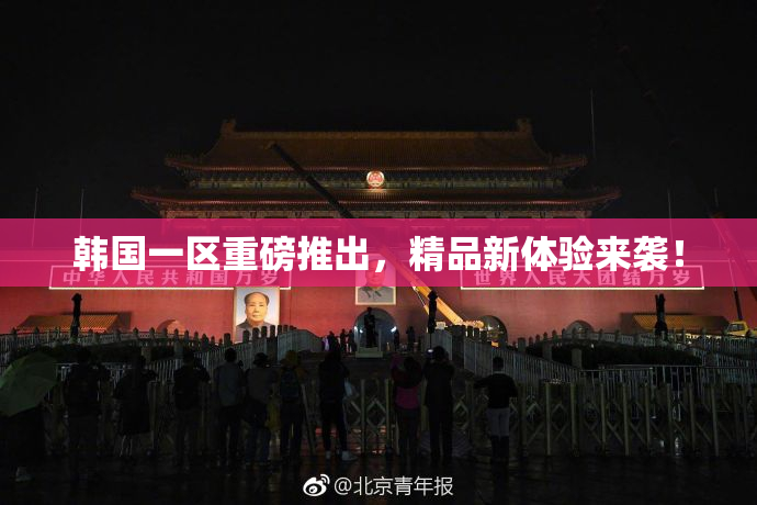 韩国一区重磅推出，精品新体验来袭！