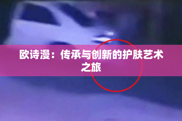 欧诗漫：传承与创新的护肤艺术之旅