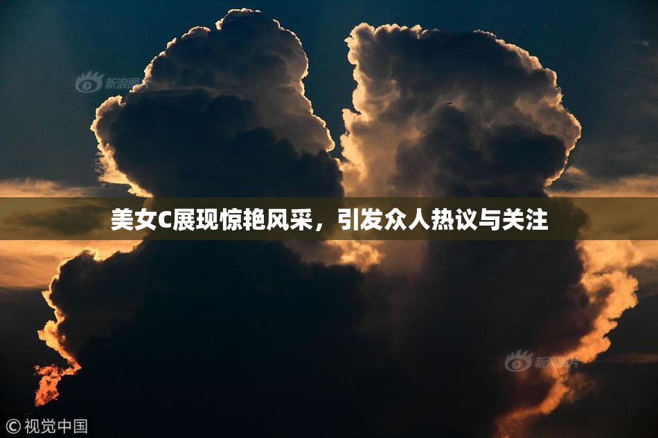 美女C展现惊艳风采，引发众人热议与关注