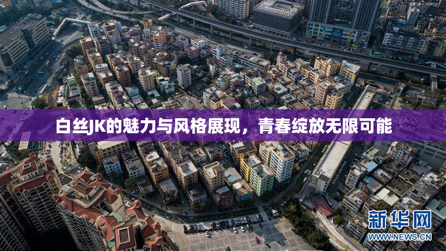 白丝JK的魅力与风格展现，青春绽放无限可能