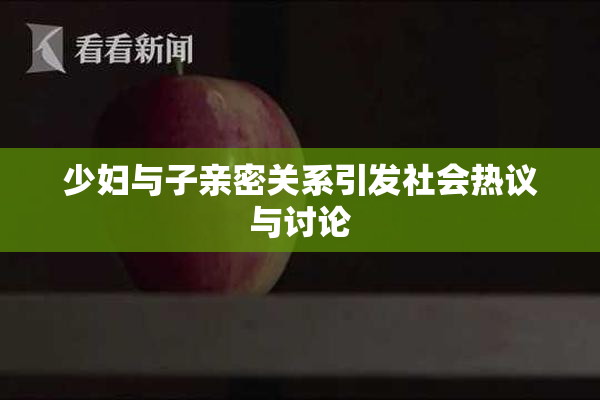少妇与子亲密关系引发社会热议与讨论