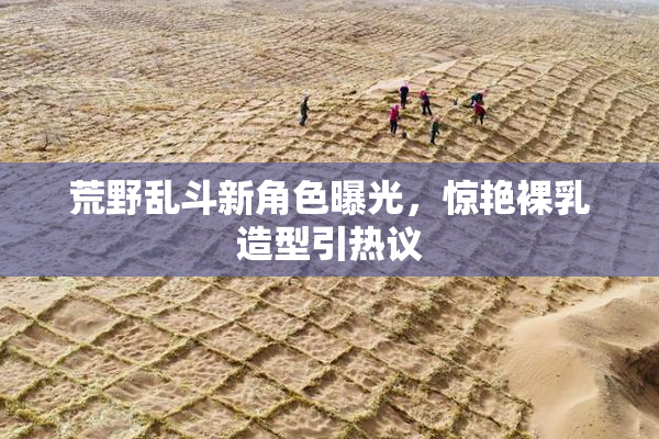荒野乱斗新角色曝光，惊艳裸乳造型引热议