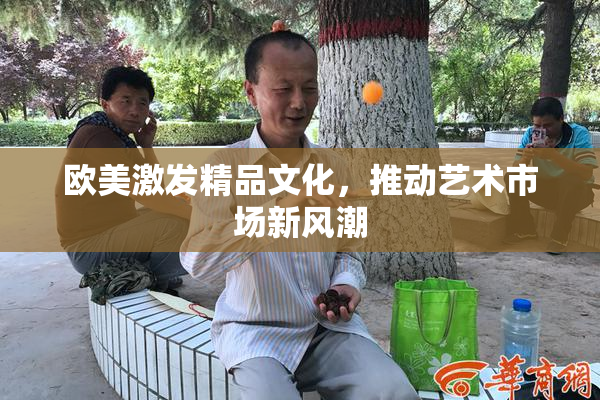 欧美激发精品文化，推动艺术市场新风潮