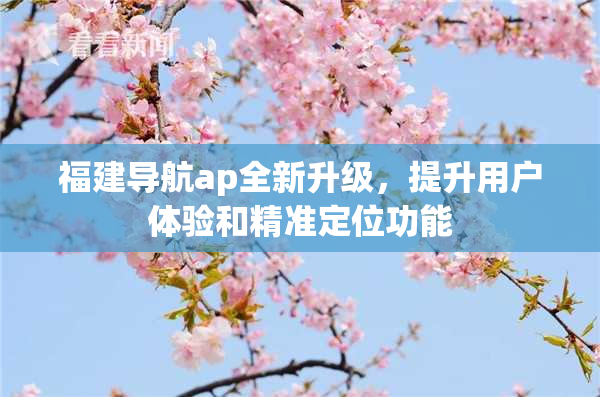 福建导航ap全新升级，提升用户体验和精准定位功能
