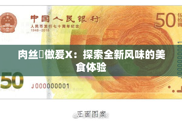 肉丝祙做爰X：探索全新风味的美食体验