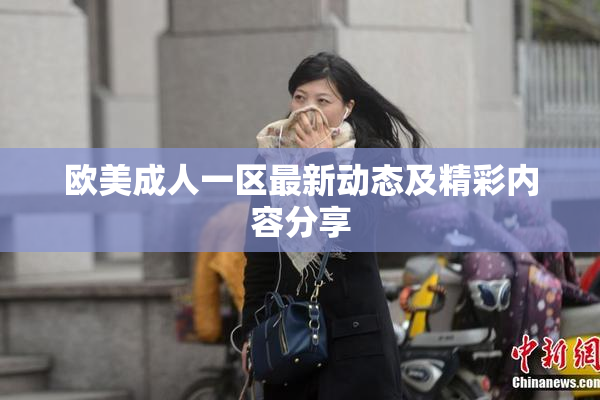 欧美成人一区最新动态及精彩内容分享