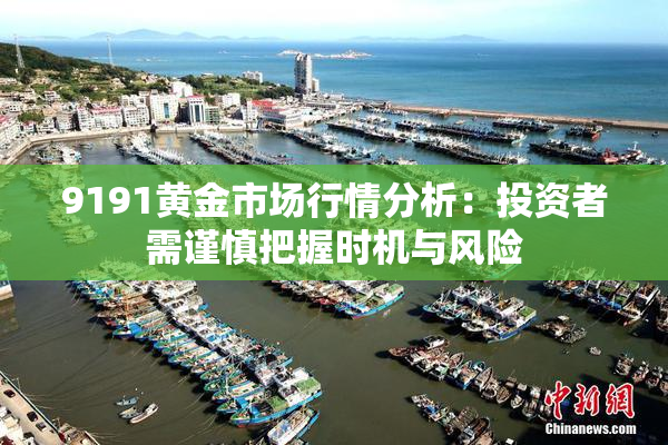 9191黄金市场行情分析：投资者需谨慎把握时机与风险