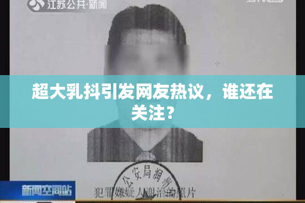 超大乳抖引发网友热议，谁还在关注？