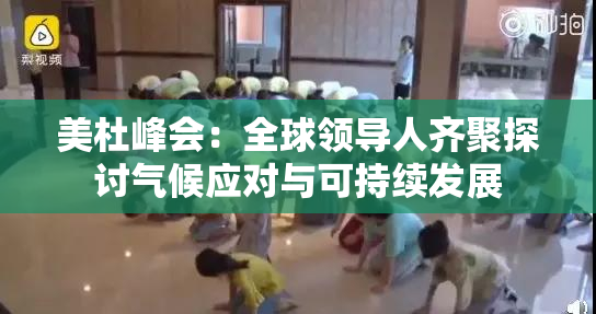 美杜峰会：全球领导人齐聚探讨气候应对与可持续发展