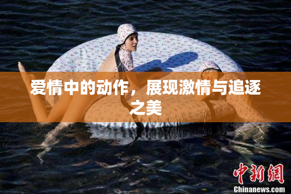 爱情中的动作，展现激情与追逐之美