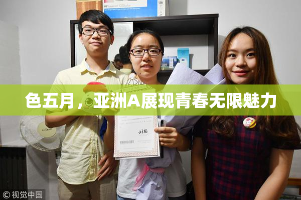 色五月，亚洲A展现青春无限魅力