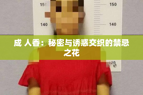 成 人香：秘密与诱惑交织的禁忌之花