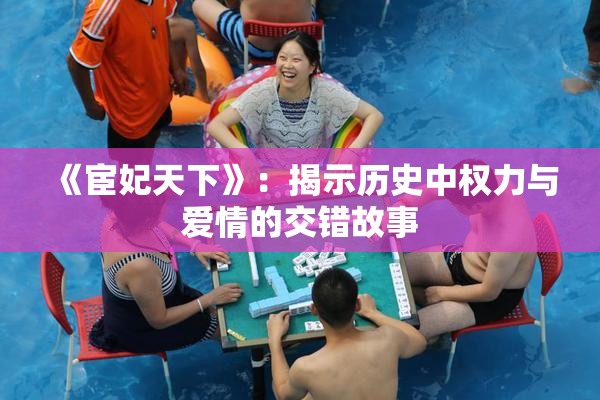 《宦妃天下》：揭示历史中权力与爱情的交错故事