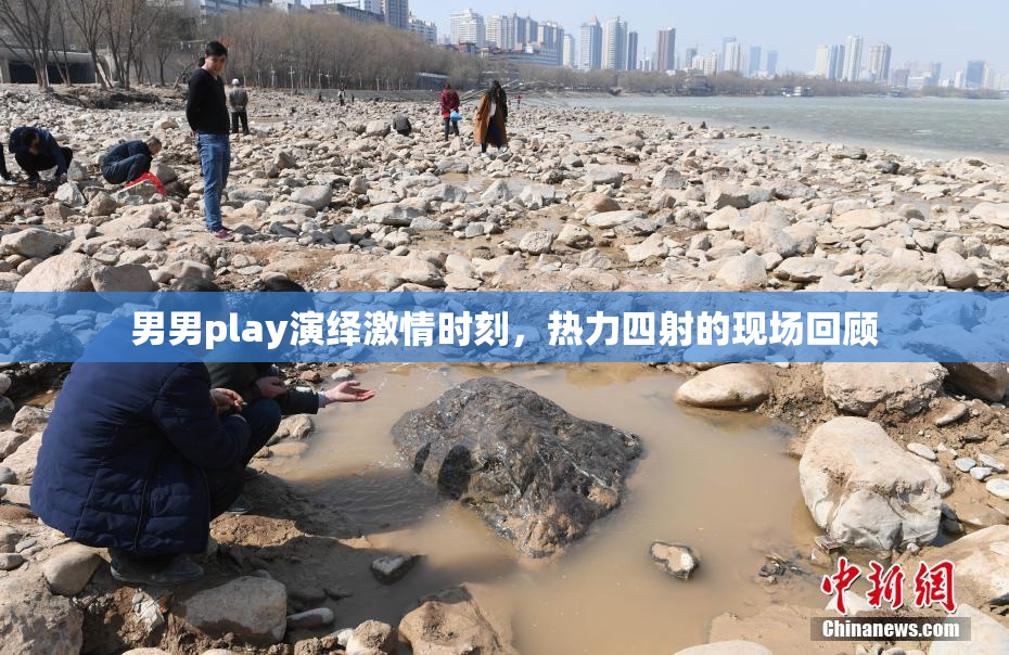 男男play演绎激情时刻，热力四射的现场回顾