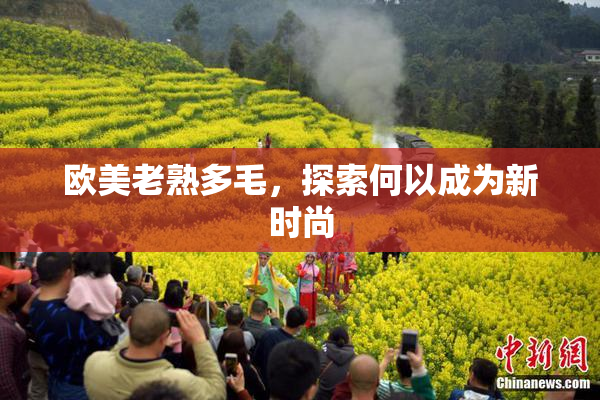 欧美老熟多毛，探索何以成为新时尚