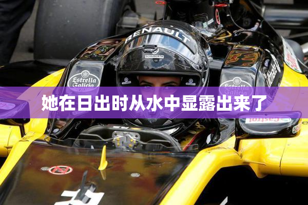 她在日出时从水中显露出来了
