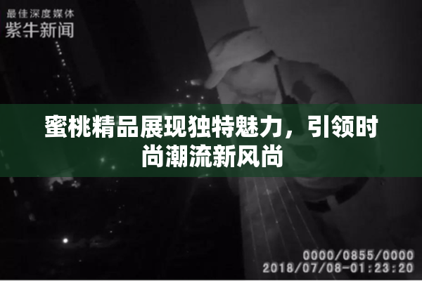 蜜桃精品展现独特魅力，引领时尚潮流新风尚