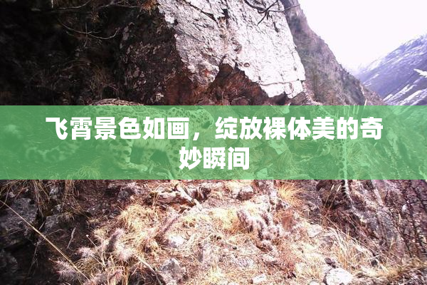 飞霄景色如画，绽放裸体美的奇妙瞬间