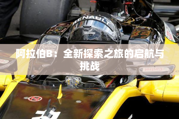 阿拉伯B：全新探索之旅的启航与挑战