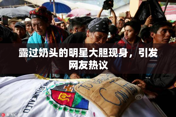 露过奶头的明星大胆现身，引发网友热议