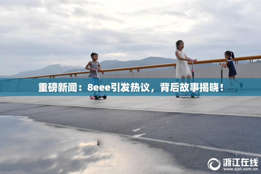 重磅新闻：8eee引发热议，背后故事揭晓！