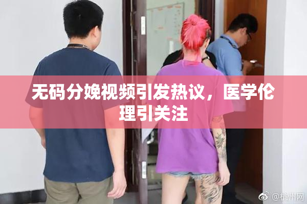 无码分娩视频引发热议，医学伦理引关注