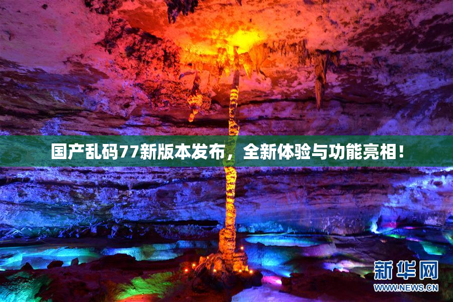 国产乱码77新版本发布，全新体验与功能亮相！