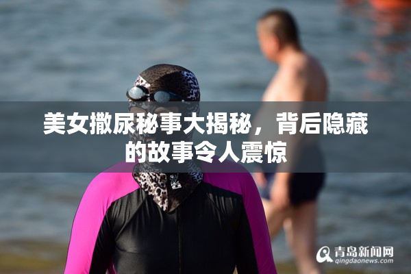 美女撒尿秘事大揭秘，背后隐藏的故事令人震惊