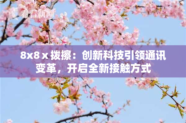 8x8ⅹ拨擦：创新科技引领通讯变革，开启全新接触方式