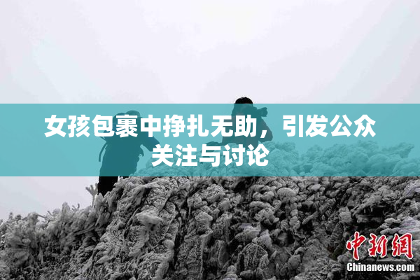 女孩包裹中挣扎无助，引发公众关注与讨论