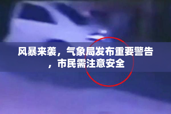 风暴来袭，气象局发布重要警告，市民需注意安全