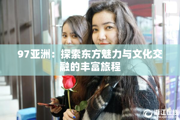 97亚洲：探索东方魅力与文化交融的丰富旅程