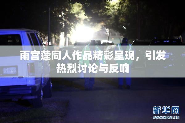 雨宫莲同人作品精彩呈现，引发热烈讨论与反响