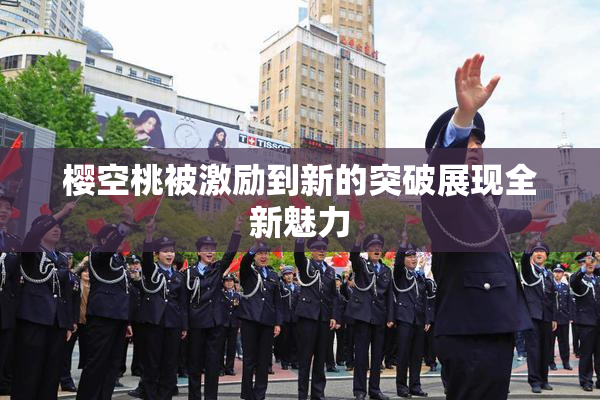 樱空桃被激励到新的突破展现全新魅力