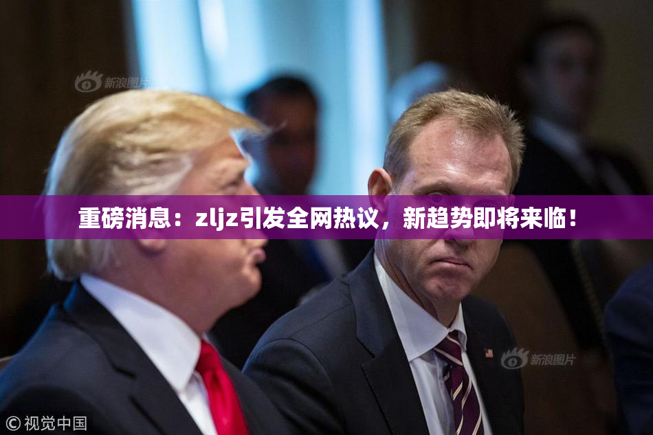 重磅消息：zljz引发全网热议，新趋势即将来临！