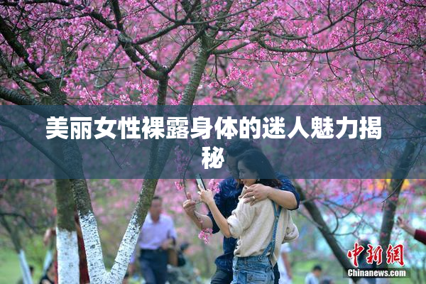 美丽女性裸露身体的迷人魅力揭秘