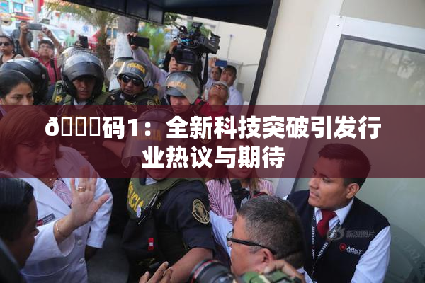 🈚码1：全新科技突破引发行业热议与期待