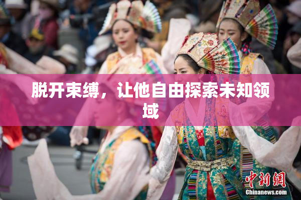 脱开束缚，让他自由探索未知领域