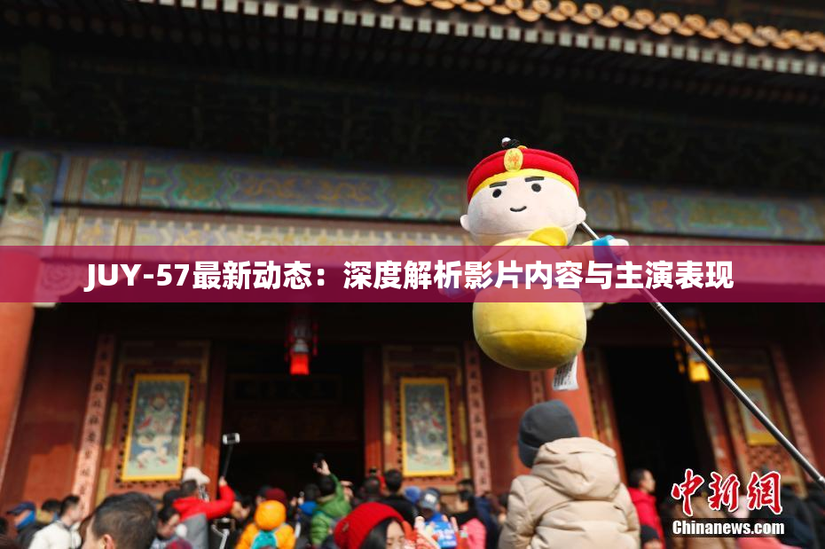 JUY-57最新动态：深度解析影片内容与主演表现