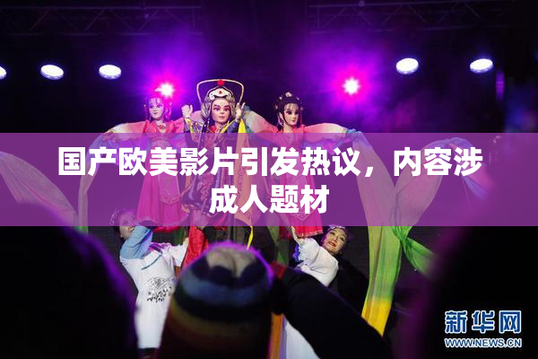 国产欧美影片引发热议，内容涉成人题材
