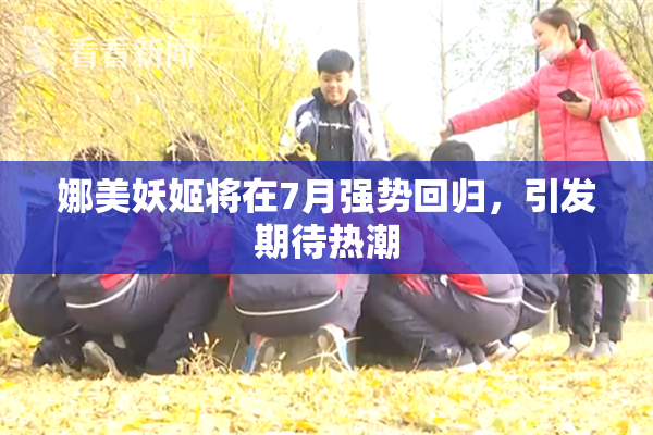 娜美妖姬将在7月强势回归，引发期待热潮