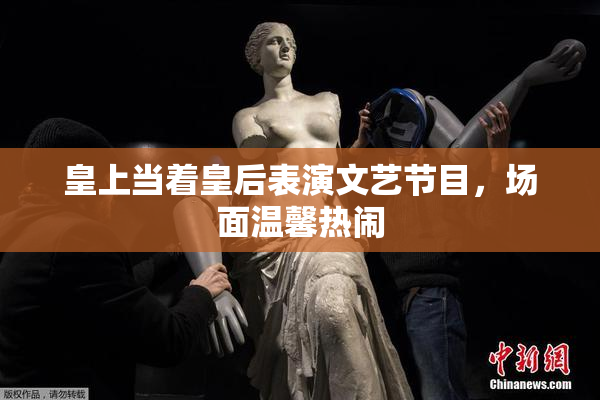 皇上当着皇后表演文艺节目，场面温馨热闹